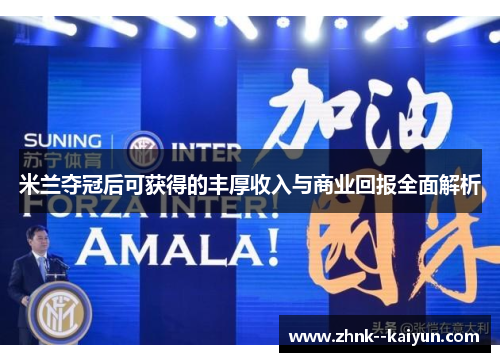 米兰夺冠后可获得的丰厚收入与商业回报全面解析 米兰夺冠后可获得的丰厚收入与商业回报全面解析