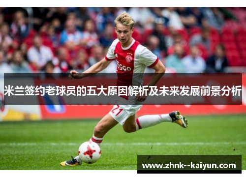 米兰签约老球员的五大原因解析及未来发展前景分析 米兰签约老球员的五大原因解析及未来发展前景分析