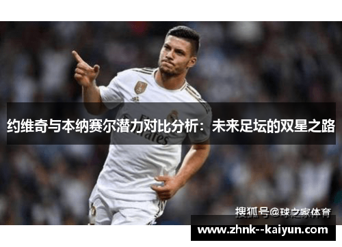 约维奇与本纳赛尔潜力对比分析:未来足坛的双星之路 约维奇与本纳赛尔潜力对比分析:未来足坛的双星之路