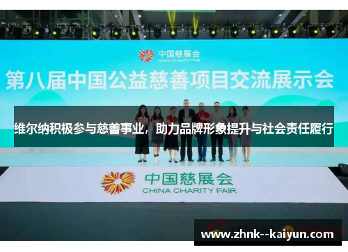 维尔纳积极参与慈善事业,助力品牌形象提升与社会责任履行 维尔纳积极参与慈善事业,助力品牌形象提升与社会责任履行