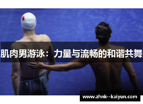 肌肉男游泳:力量与流畅的和谐共舞 肌肉男游泳:力量与流畅的和谐共舞
