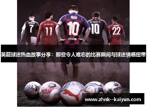 英超球迷热血故事分享:那些令人难忘的比赛瞬间与球迷情感纽带 英超球迷热血故事分享:那些令人难忘的比赛瞬间与球迷情感纽带
