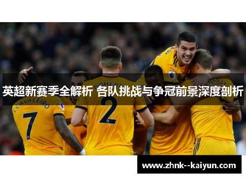 英超新赛季全解析 各队挑战与争冠前景深度剖析 英超新赛季全解析 各队挑战与争冠前景深度剖析