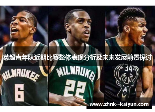 英超青年队近期比赛整体表现分析及未来发展前景探讨 英超青年队近期比赛整体表现分析及未来发展前景探讨