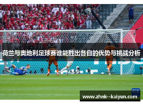 荷兰与奥地利足球赛谁能胜出各自的优势与挑战分析