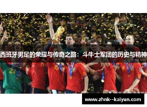 西班牙男足的荣耀与传奇之路:斗牛士军团的历史与精神 西班牙男足的荣耀与传奇之路:斗牛士军团的历史与精神