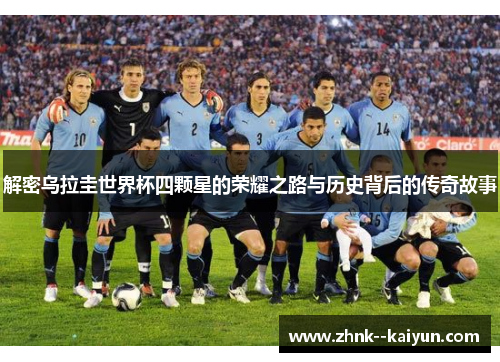 解密乌拉圭世界杯四颗星的荣耀之路与历史背后的传奇故事