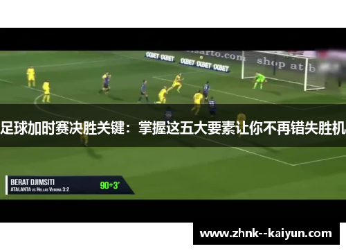 足球加时赛决胜关键:掌握这五大要素让你不再错失胜机 足球加时赛决胜关键:掌握这五大要素让你不再错失胜机