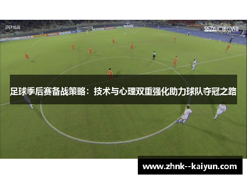 足球季后赛备战策略:技术与心理双重强化助力球队夺冠之路 足球季后赛备战策略:技术与心理双重强化助力球队夺冠之路