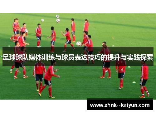 足球球队媒体训练与球员表达技巧的提升与实践探索 足球球队媒体训练与球员表达技巧的提升与实践探索