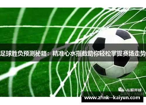 足球胜负预测秘籍：精准心水指数助你轻松掌握赛场走势