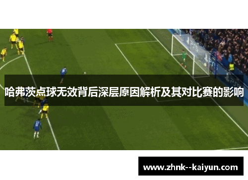 哈弗茨点球无效背后深层原因解析及其对比赛的影响