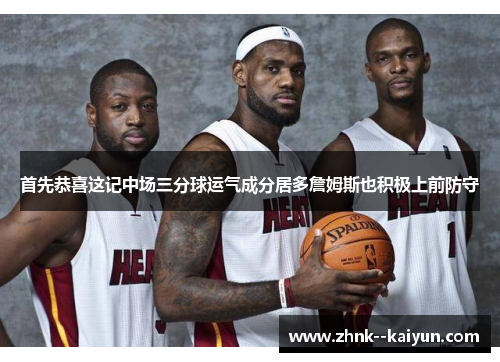 首先恭喜这记中场三分球运气成分居多詹姆斯也积极上前防守