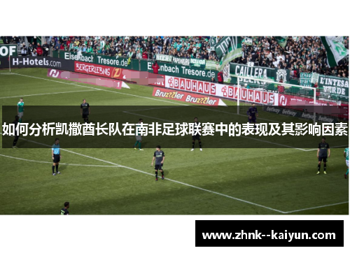 如何分析凯撒酋长队在南非足球联赛中的表现及其影响因素 如何分析凯撒酋长队在南非足球联赛中的表现及其影响因素