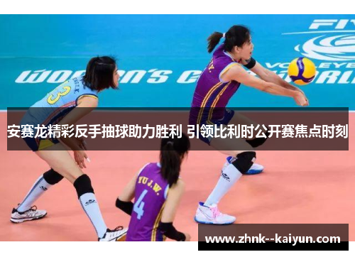 安赛龙精彩反手抽球助力胜利 引领比利时公开赛焦点时刻 安赛龙精彩反手抽球助力胜利 引领比利时公开赛焦点时刻