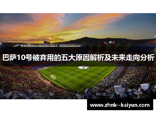 巴萨10号被弃用的五大原因解析及未来走向分析