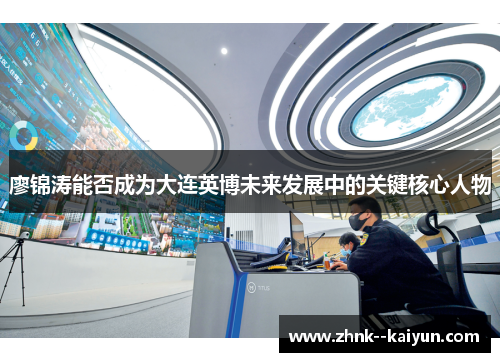 廖锦涛能否成为大连英博未来发展中的关键核心人物 廖锦涛能否成为大连英博未来发展中的关键核心人物