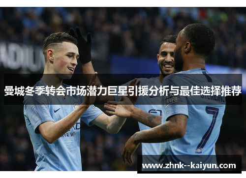 曼城冬季转会市场潜力巨星引援分析与最佳选择推荐 曼城冬季转会市场潜力巨星引援分析与最佳选择推荐