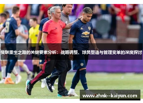 曼联重生之路的关键要素分析：战略调整、球员塑造与管理变革的深度探讨