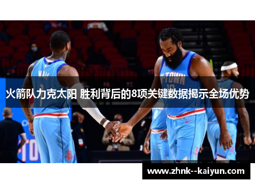 火箭队力克太阳 胜利背后的8项关键数据揭示全场优势 火箭队力克太阳 胜利背后的8项关键数据揭示全场优势