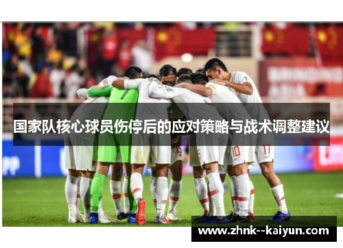 国家队核心球员伤停后的应对策略与战术调整建议 国家队核心球员伤停后的应对策略与战术调整建议