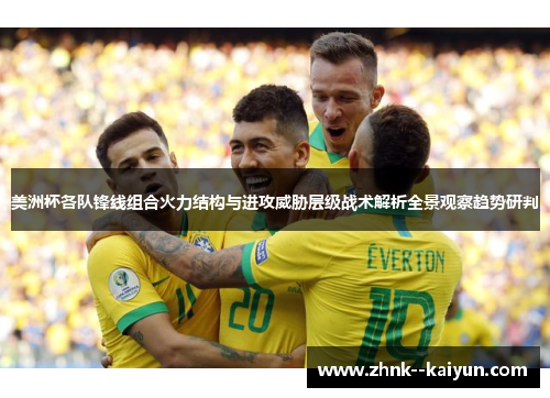 美洲杯各队锋线组合火力结构与进攻威胁层级战术解析全景观察趋势研判 美洲杯各队锋线组合火力结构与进攻威胁层级战术解析全景观察趋势研判