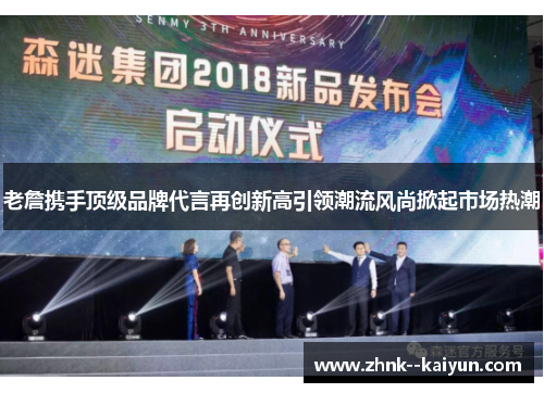 老詹携手顶级品牌代言再创新高引领潮流风尚掀起市场热潮