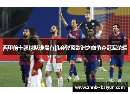 西甲前十强球队谁最有机会登顶欧洲之巅争夺冠军荣耀 西甲前十强球队谁最有机会登顶欧洲之巅争夺冠军荣耀