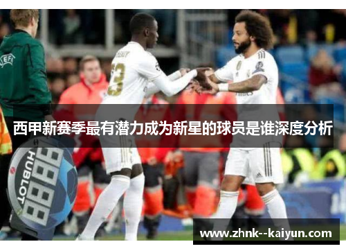 西甲新赛季最有潜力成为新星的球员是谁深度分析