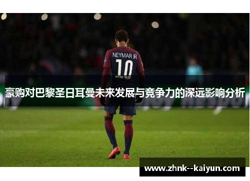 豪购对巴黎圣日耳曼未来发展与竞争力的深远影响分析