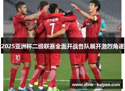 2025亚洲杯二级联赛全面开战各队展开激烈角逐
