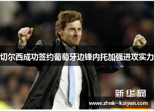 切尔西成功签约葡萄牙边锋内托加强进攻实力 切尔西成功签约葡萄牙边锋内托加强进攻实力