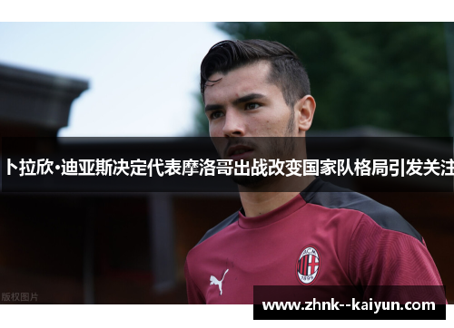 卜拉欣·迪亚斯决定代表摩洛哥出战改变国家队格局引发关注