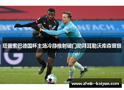 塔普索巴德国杯主场冷静推射破门助拜耳勒沃库森晋级