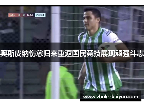 奥斯皮纳伤愈归来重返国民竞技展现顽强斗志