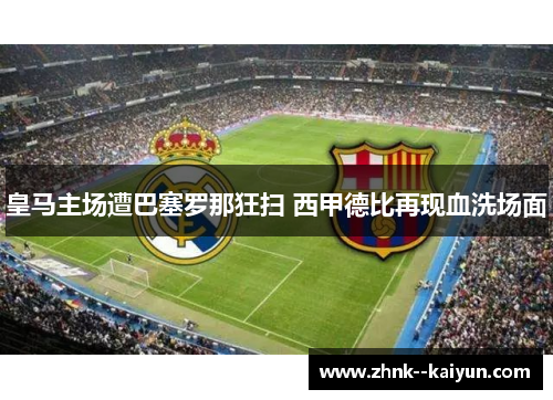 皇马主场遭巴塞罗那狂扫 西甲德比再现血洗场面