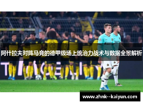 阿什拉夫对阵马竞的德甲级场上统治力战术与数据全景解析