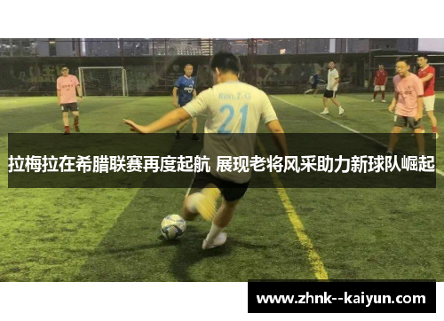 拉梅拉在希腊联赛再度起航 展现老将风采助力新球队崛起