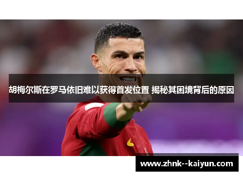 胡梅尔斯在罗马依旧难以获得首发位置 揭秘其困境背后的原因