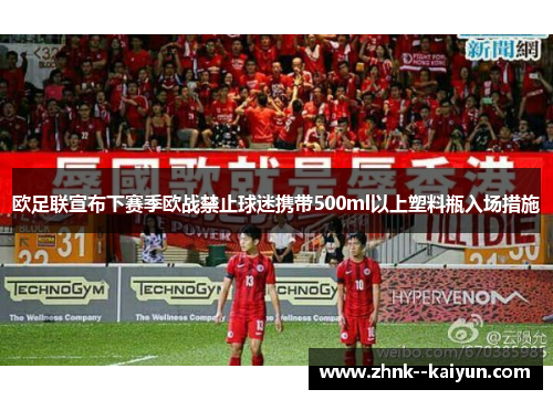 欧足联宣布下赛季欧战禁止球迷携带500ml以上塑料瓶入场措施